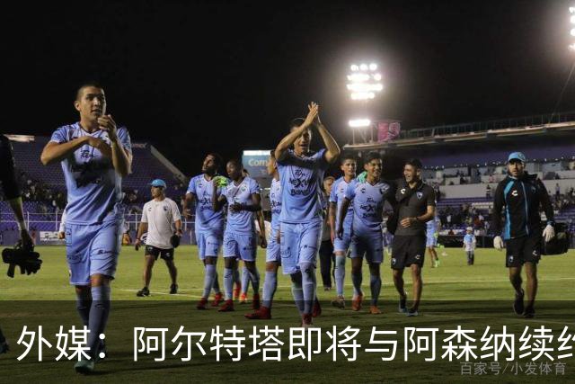 外媒：阿尔特塔即将与阿森纳续约，新合同期限至少3年