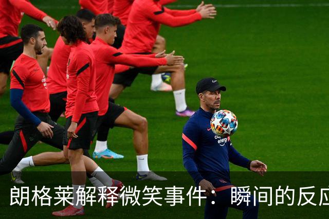 朗格莱解释微笑事件：瞬间的反应 不是对结果的感受