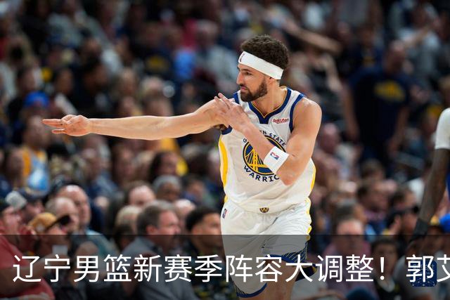 辽宁男篮新赛季阵容大调整！郭艾伦或重返辽篮，杨鸣有望回归